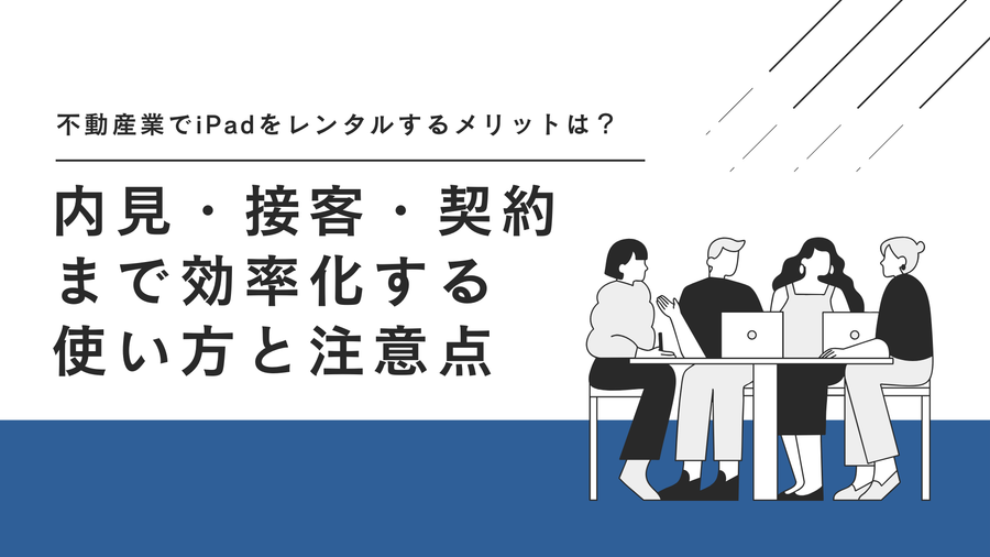 不動産会社でのiPadレンタル活用方法｜物件案内・内覧・契約説明を効率化