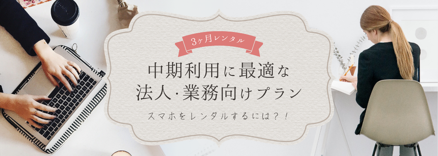 スマホ3ヶ月レンタル｜中期利用に最適な法人・業務向けプラン