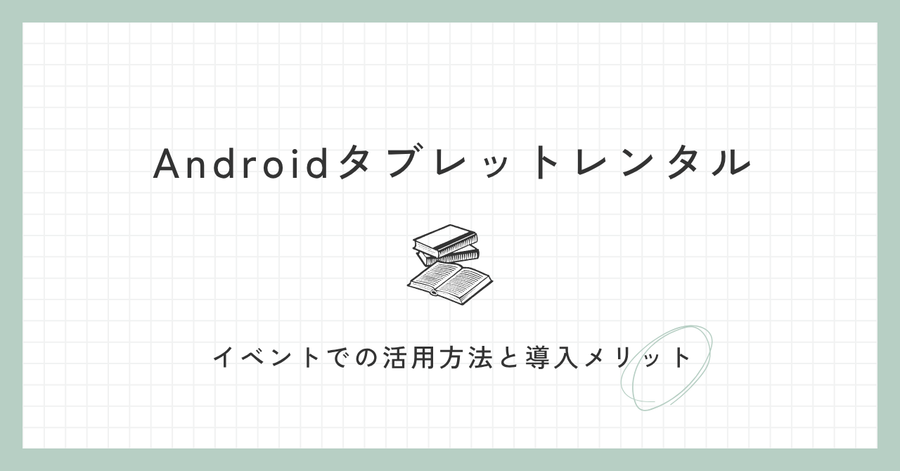 Androidタブレットレンタル｜イベントでの活用方法と導入メリット