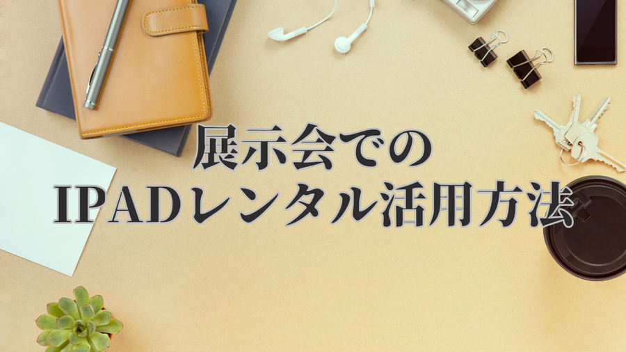 展示会でのiPadレンタル活用方法｜受付・製品説明・リード獲得を効率化