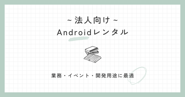 Androidレンタル（法人向け）｜業務・イベント・開発用途に最適