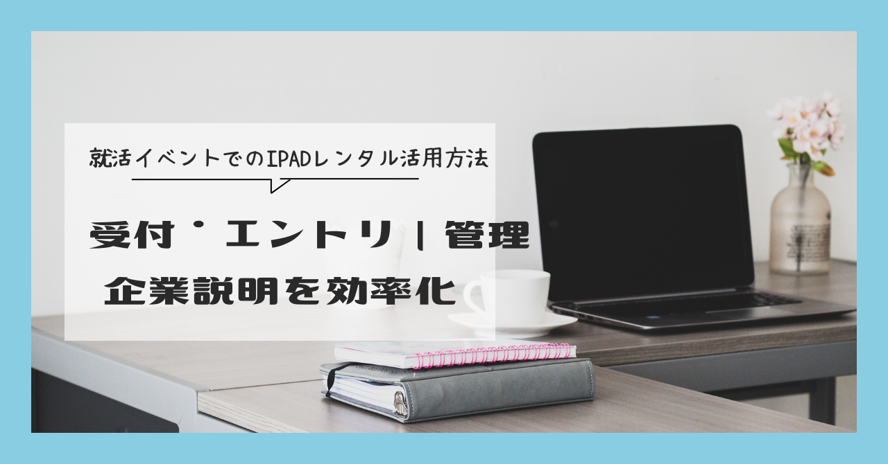 就活イベントでのiPadレンタル活用方法｜受付・エントリー管理・企業説明を効率化
