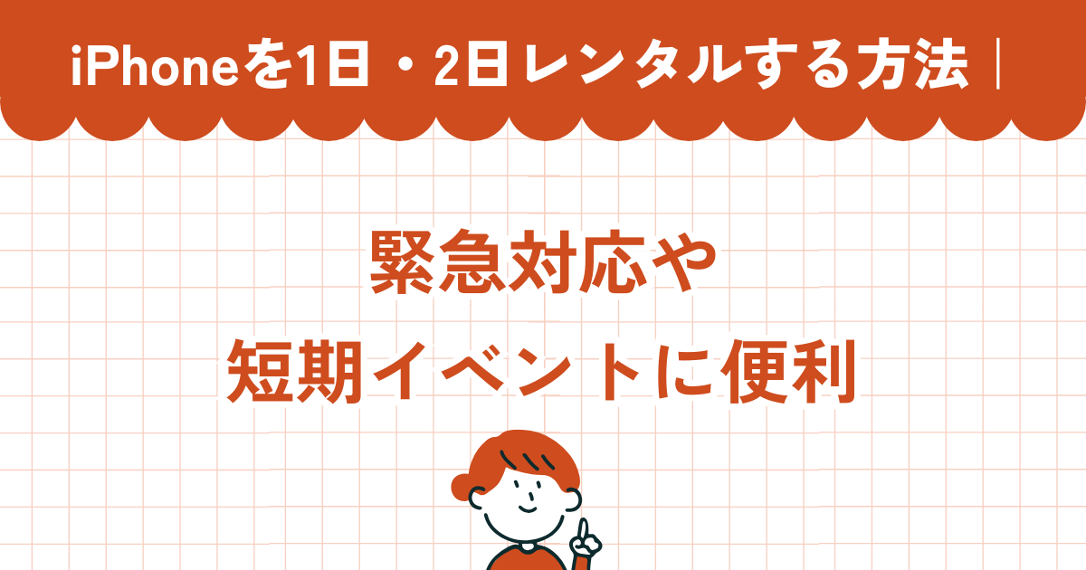 iPhoneを1日・2日レンタルする方法｜緊急対応や短期イベントに便利