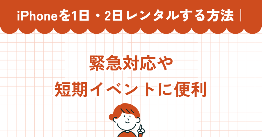 iPhoneを1日・2日レンタルする方法｜緊急対応や短期イベントに便利