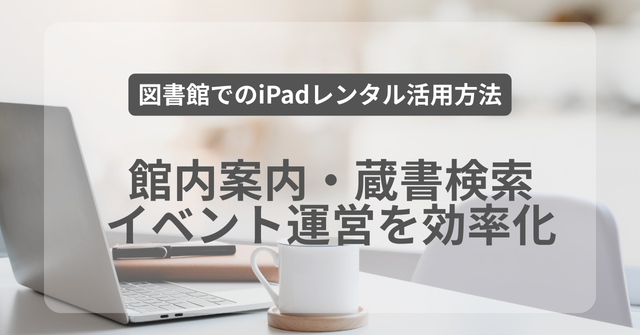 図書館でのiPadレンタル活用方法｜館内案内・蔵書検索・イベント運営を効率化