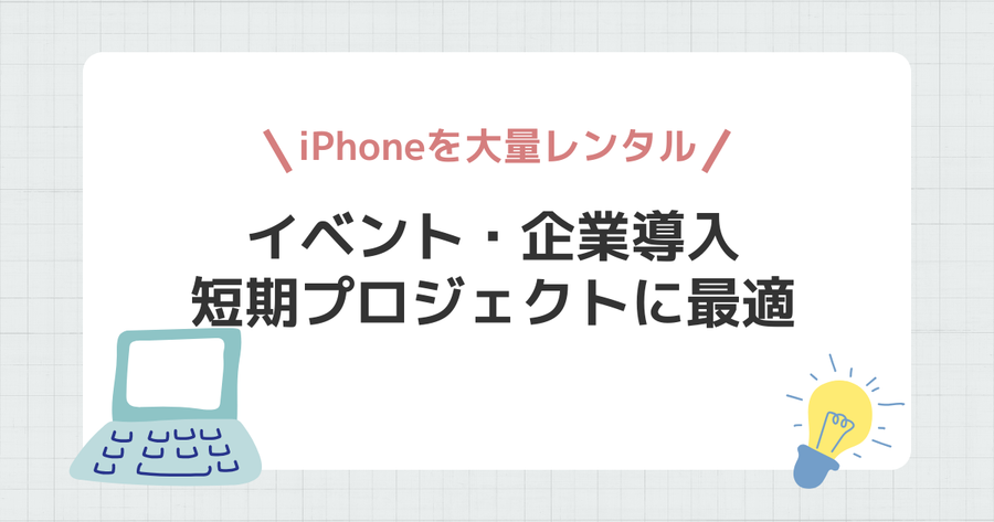 iPhoneを大量レンタルする方法｜イベント・企業導入・短期プロジェクトに最適