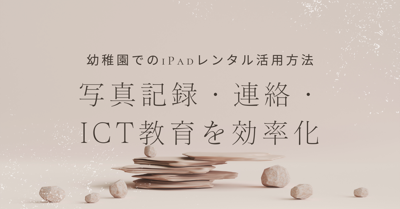 幼稚園でのiPadレンタル活用方法｜写真記録・連絡・ICT教育を効率化