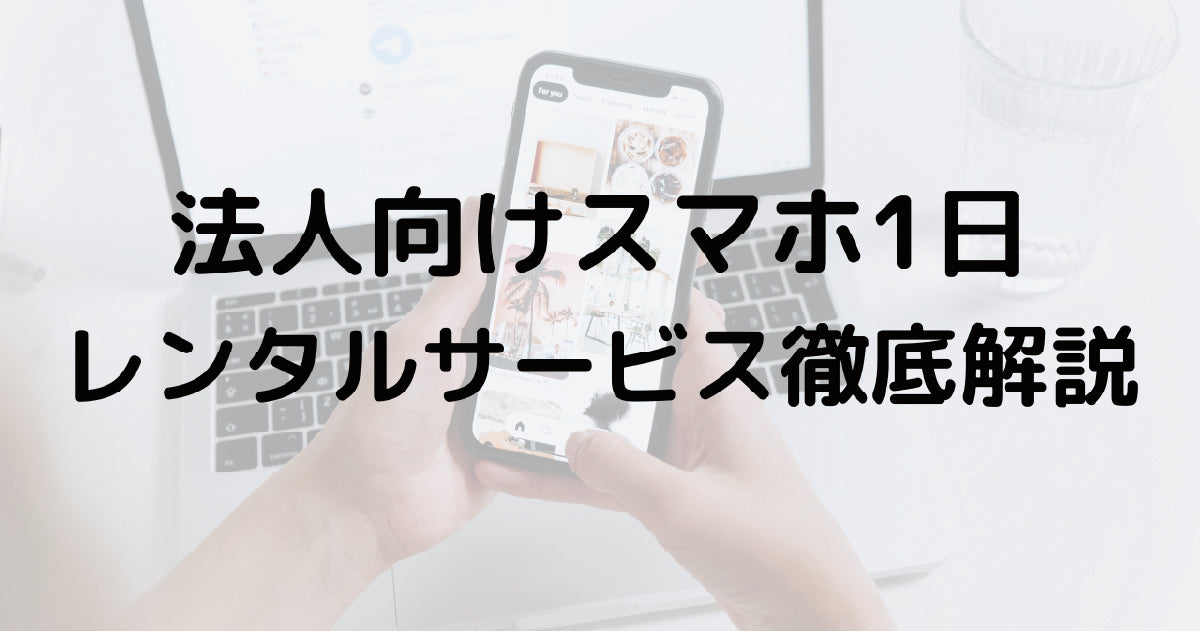 法人向けスマホ1日レンタルサービス徹底解説