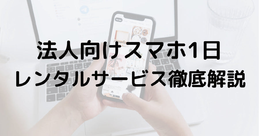法人向けスマホ1日レンタルサービス徹底解説