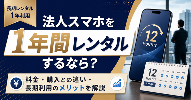 法人スマホを1年間レンタルするなら？料金・購入との違い・長期利用のメリットを解説