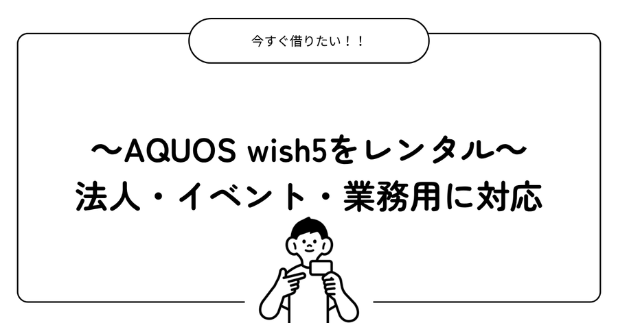 AQUOS wish5を今すぐにレンタル｜法人・イベント・業務用に対応
