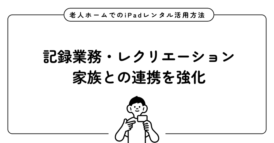 老人ホームでのiPadレンタル活用方法｜記録業務・レクリエーション・家族との連携を強化