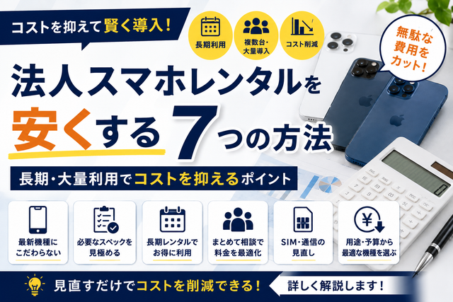 法人スマホレンタルを安くする7つの方法｜長期・大量利用でコストを抑えるポイント
