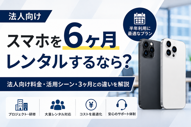 スマホを6ヶ月レンタルするなら？法人向け料金・活用シーン・3ヶ月との違いを解説