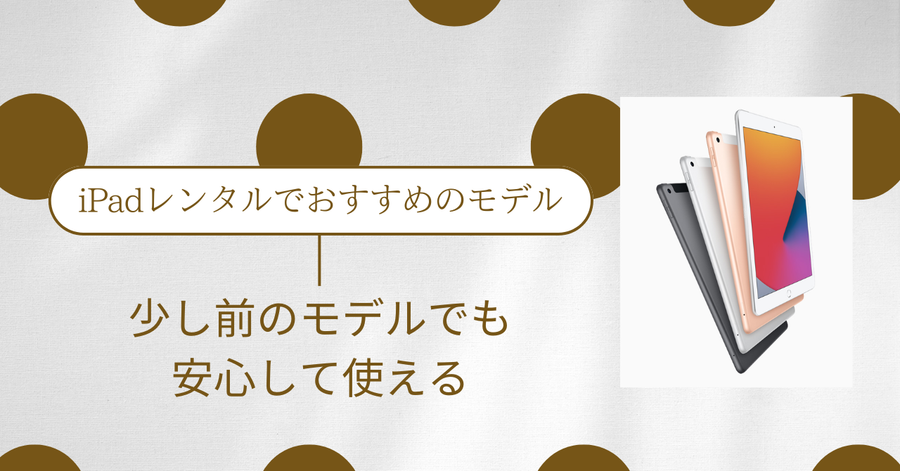 iPadレンタルでおすすめのモデル｜少し前のモデルでも安心して使える