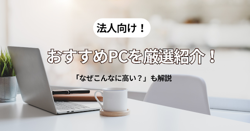 おすすめ法人PCを厳選紹介！なぜこんなに高い？その理由と対策法
