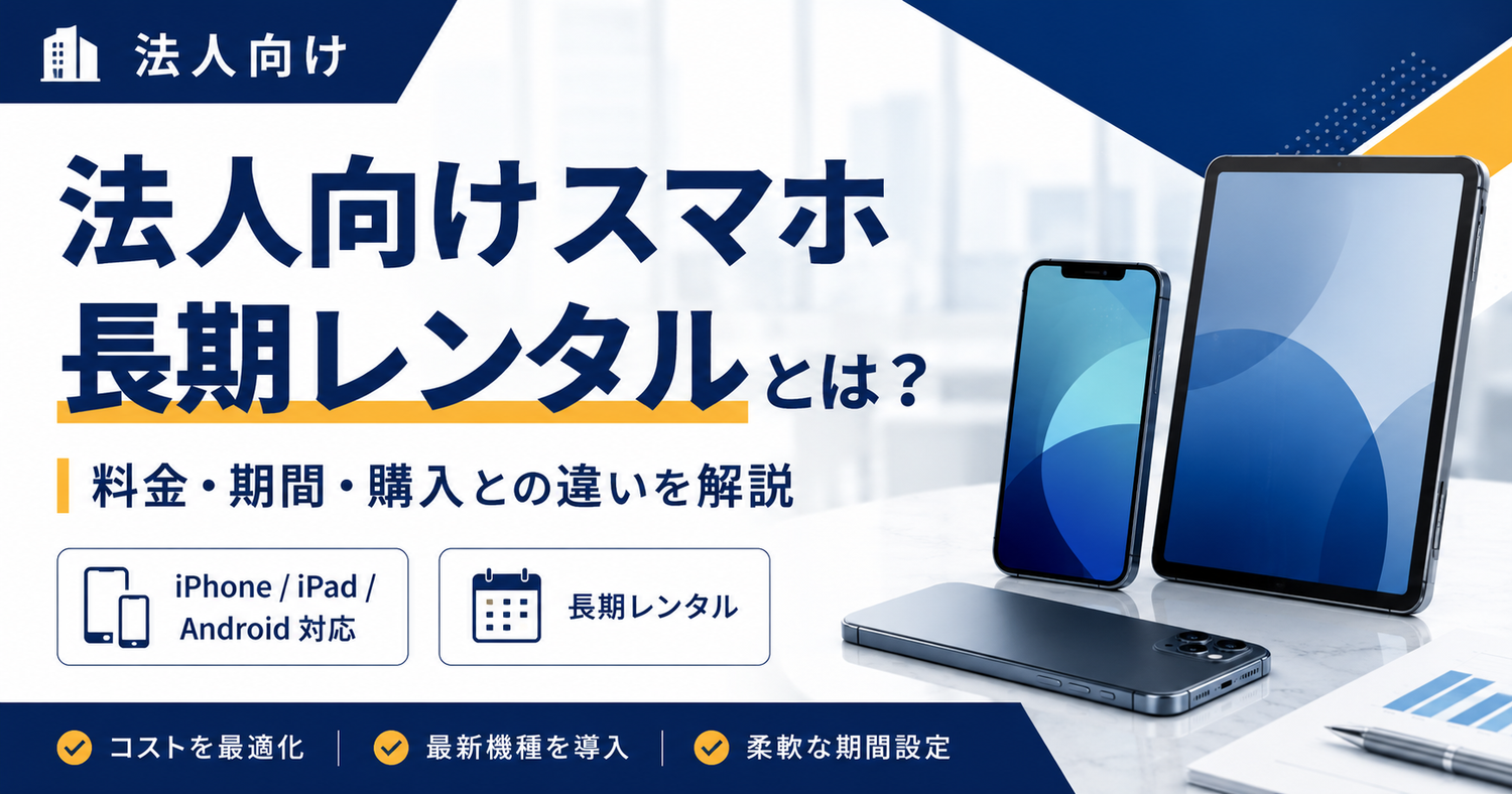 法人向けスマホ長期レンタルとは？料金・期間・購入との違いをわかりやすく解説