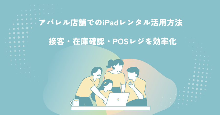 アパレル店舗でのiPadレンタル活用方法｜接客・在庫確認・POSレジを効率化