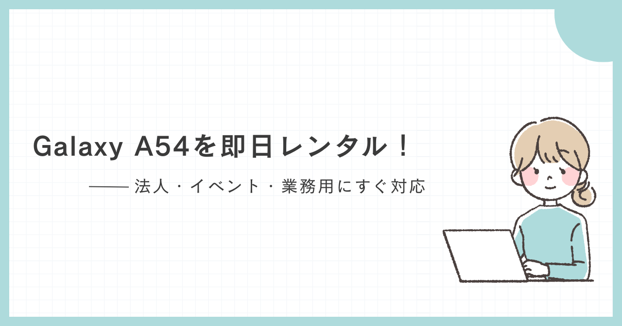 Galaxy A54を即日レンタル｜法人・イベント・業務用にすぐ対応