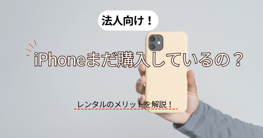 法人iPhoneまだ購入しているの?レンタルに切り替えるメリットを解説