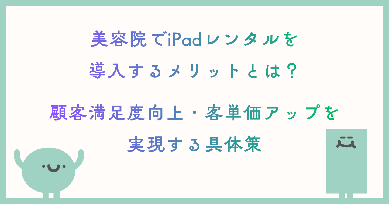 美容院でiPadレンタルを導入するメリットとは？顧客満足度向上・客単価アップを実現する具体策