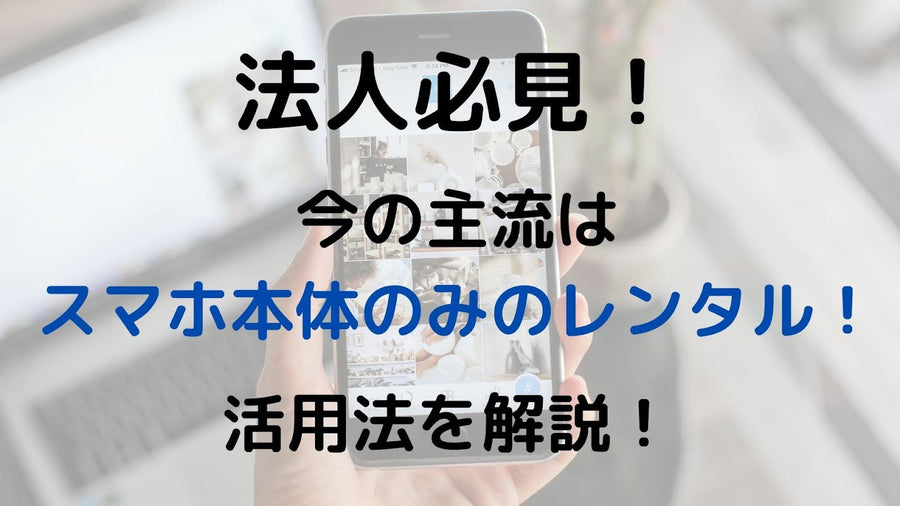 法人必見！今の主流はスマホ本体のみのレンタル！活用法を解説！