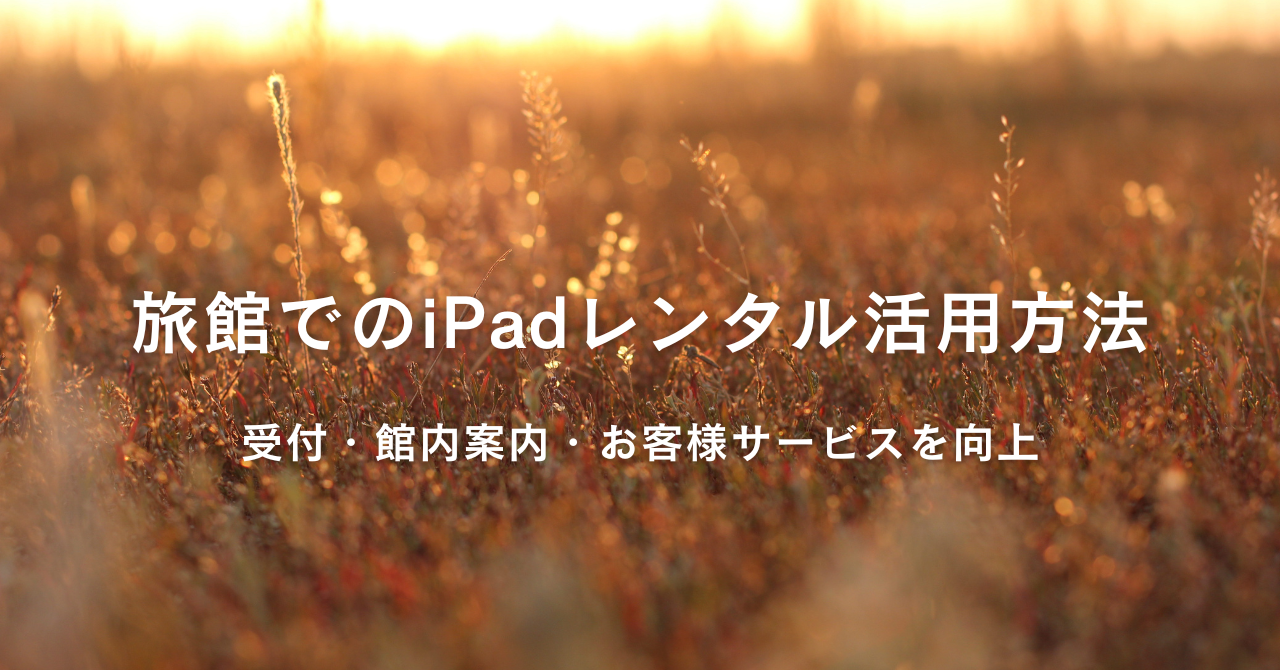 旅館でのiPadレンタル活用方法｜受付・館内案内・お客様サービスを向上