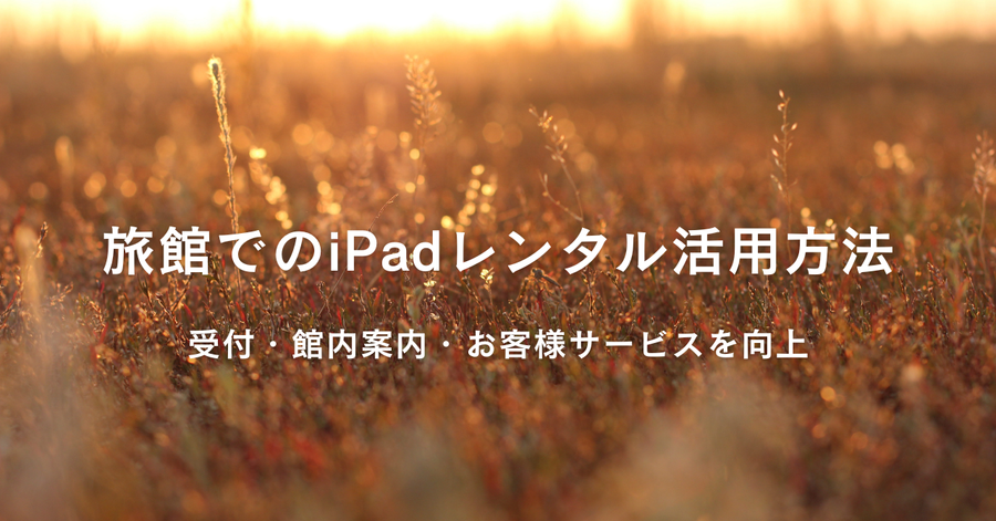 旅館でのiPadレンタル活用方法｜受付・館内案内・お客様サービスを向上