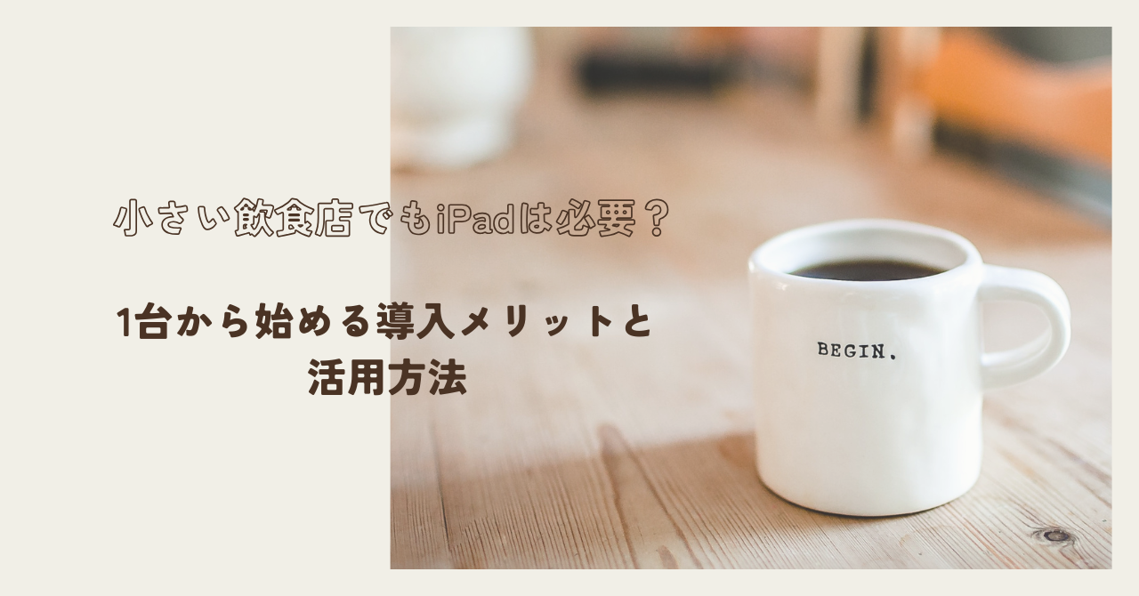小さい飲食店でもiPadは必要？1台から始める導入メリットと活用方法