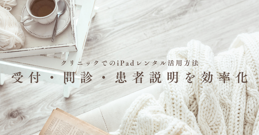 クリニックでのiPadレンタル活用方法｜受付・問診・患者説明を効率化