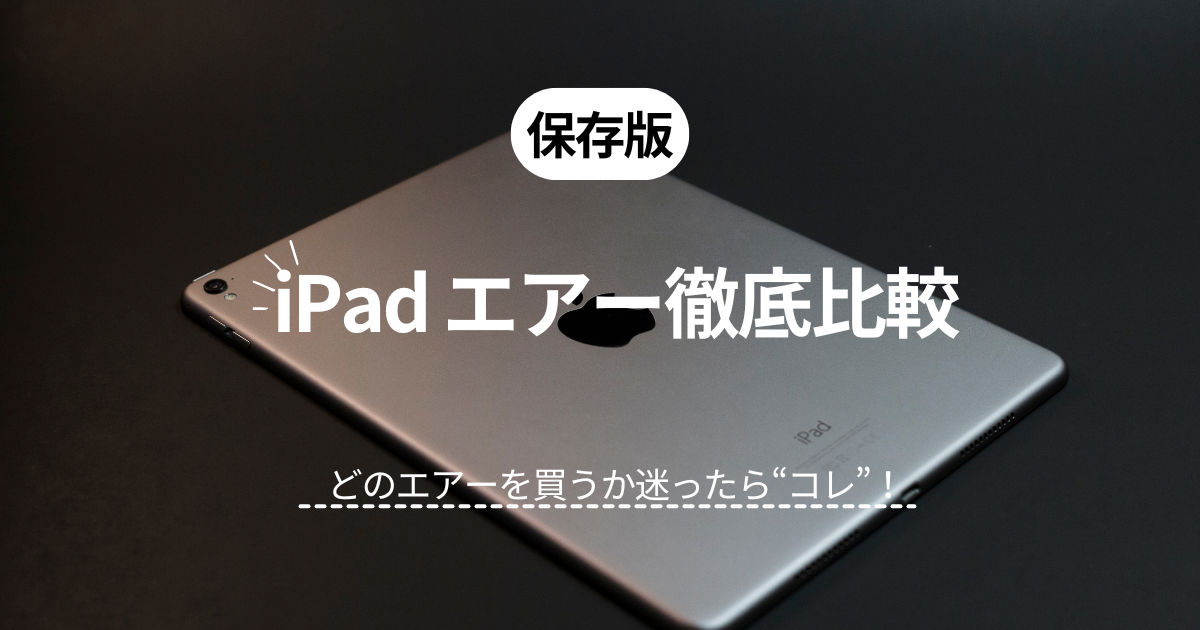 【保存版】iPad air(エア)徹底比較｜どのairを買うか迷ったら“コレ”！