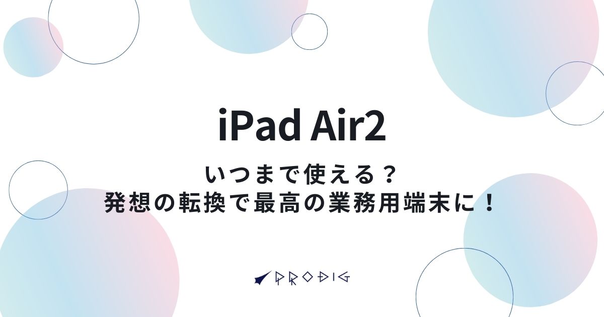 【法人担当者様へ】iPad Air 2はいつまで使える？発想の転換で最高の業務用端末に！