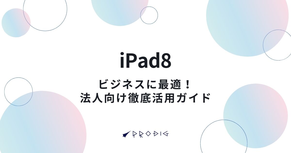 iPad8はビジネスに最適！法人向け徹底活用ガイド【2025年最新版】
